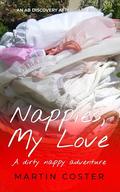 Nappies, My Love: A dirty nappy adventure by Martin Coster