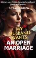 My Husband Wants An Open Marriage: Charge And Divorce (Billionaire Love Triangle Romance #2) by Elysian Sparrow