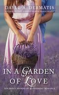 In a Garden of Love: Ten Sweet Stories of Blossoming Romance by Dayle Dermatis