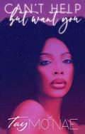 Can't Help but Want You by Tay Mo'Nae