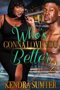 Who's Gonna Love You Better 2 (Who's Gonna Love You Better #2) by Kendra Sumter