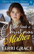 God Sends A Christmas Mother: Western Christmas Romance by Terri Grace