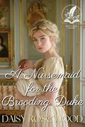 A Nursemaid for the Brooding Duke: A Historical Regency Romance Novel by Daisy Rosewood