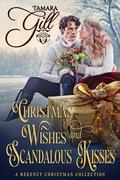 Christmas Wishes and Scandalous Kisses: A Regency Christmas Collection by Tamara Gill