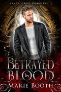 Betrayed by Blood (Santa Cruz Vampires #3) by Marie Booth