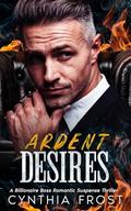 Ardent Desires: A Billionaire Boss Romantic Suspense by Cynthia Frost