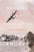Dangers and Difficulties: A Novel of World War II by John Rhodes