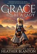 Grace Be a Lady: A Christian Historical Western Romance by Heather Blanton