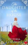 The Daughter of the House: An irresistible and utterly spellbinding Cornish Victorian romance about daring to follow your heart (Cornish Tales #5) by Victoria Cornwall
