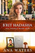 B'rit Hadasha: All Things Made New (Beauty for Ashes #5) by Ana Waters