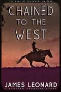 Chained to the West: A Western Frontier Story by James Leonard