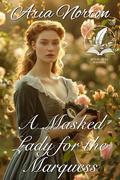 A Masked Lady for the Marquess: A Historical Regency Romance Novel by Aria Norton