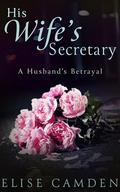 His Wife's Secretary: A Husband's Betrayal by Elise Camden