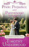 Pride, Prejudice, and Parenthood: An Elizabeth and Darcy Story by Timothy Underwood