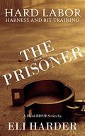 The Prisoner: Hard Labor; Harness and Bit Taining (The Prisoner #7) by Eli Harder