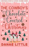 The Cowboy's Chocolate Covered Christmas (Christmas Kisses & Cookie Crumbs) by Danae Little