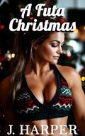 A Futa Christmas: An Erotic Futa-on-Female Story by J. Harper