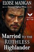Married to the Ruthless Highlander: A Highlanders Historical Romance Novel by Eloise Madigan