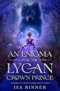 An Enigma for the Lycan Crown Prince: A prequel to the Silverlake Wolves Series by Isa Rinner