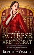 The Actress and the Aristocrat: A Regency Tale of Forbidden Love and Second Chances (Scandalous Miss Brightwell #9) by Beverley Oakley