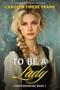 To Be a Lady (Herefordshire #1) by Carolyn Twede Frank