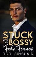 Stuck with My Bossy Fake Fiancé: An Off-Limits Brother’s Best Friend Enemies to Lovers Romance by Rori Sinclair