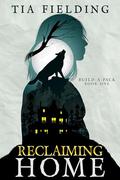 Reclaiming Home (Build-A-Pack #1) by Tia Fielding