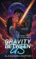 Gravity Between Us: Unfated Mates Sci-Fi Romance by Alexandra Norton