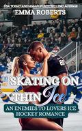 Skating On Thin Ice : Am Enemies To Lovers Ice Hockey Romance by Emma Roberts