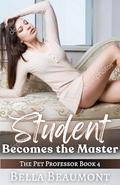 Student Becomes the Master (The Pet Professor #4) by Bella Beaumont