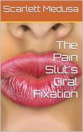 The Pain Slut's Oral Fixation (The Pain Slut Finds a Daddy #7) by Scarlett Medusa