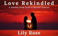 Love Rekindled: A Journey from Grief to Second Chances by Lily Rose