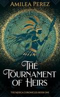 The Tournament of Heirs: The Mexica Chronicles by Amilea Perez, Rachel Miller