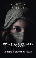 OPERATION: RUSSIAN ROULETTE: A Sam Barrett Novella (The Sam Barrett Ops #2) by Alex A. Jameson
