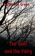 The Wolf and the Fairy: A Contemporary Adult Fairy Tale by Catherine Green