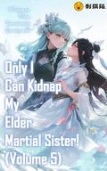 Only I Can Kidnap My Elder Martial Sister! (Only I Can Kidnap My Elder Martial Sister! #5) by ciweimao