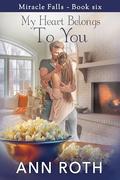 My Heart Belongs to You (Miracle Falls #6) by Ann Roth