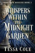 Whispers Within the Midnight Garden (Desperate Disguise #3) by Tessa Cole