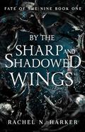 By the Sharp and Shadowed Wings (Fate of the Nine #1) by Rachel N. Harker