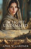 A Light Undimmed (Yoke of Babylon #1) by April W. Gardner