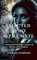 Rejected By My Alpha Mate : A Paranormal Wolf Shifter Romance of Rejection and Redemption. by Inkwell Everhart