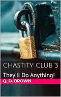 Chastity Club 3: They'll Do Anything! by Q. D. Brown
