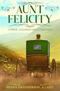 Aunt Felicity: A Pride and Prejudice Variation by Shana Granderson
