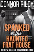 Spanked in the Haunted Frat House: An M/M College Jock Short Story by Connor Riley