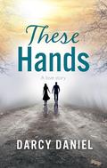 These Hands: A Love Story by Darcy Daniel