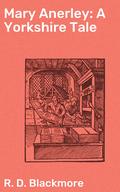 Mary Anerley: A Yorkshire Tale: Capturing the essence of 19th century Yorkshire through love, loss, and redemption by R.D. Blackmore