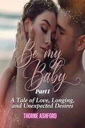 Be My Baby Part 1: A Tale of Love, Longing, and Unexpected Desires by Thorne Ashford