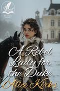 A Rebel Lady for the Duke: A Historical Regency Romance Novel by Alice Kirks