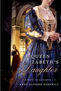 Queen Elizabeth's Daughter: A Novel of Elizabeth I by Anne Clinard Barnhill