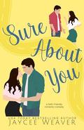 Sure About You: a faith-friendly romantic comedy by Jaycee Weaver